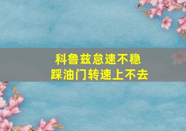 科鲁兹怠速不稳 踩油门转速上不去